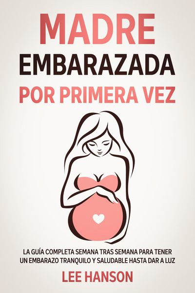 Produktbild: Madre Embarazada por Primera Vez: La Gu&iacute;a Completa Semana Tras Semana para Tener un Embarazo Tranquilo y Saludable Hasta Dar a Luz
