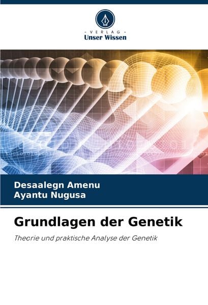 Grundlagen der Genetik, Taschenbuch von Desaalegn Amenu , Ayantu Nugusa, Verlag Unser Wissen, 9786203898729