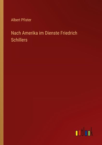 Nach Amerika im Dienste Friedrich Schillers, Taschenbuch von Albert Pfister, Outlook, 978-3-368-48584-9