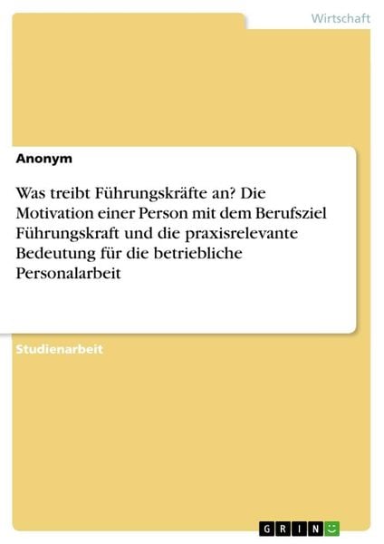 Produktbild: Was treibt F&uuml;hrungskr&auml;fte an? Die Motivation einer Person mit dem Berufsziel F&uuml;hrungskraft und die praxisrelevante Bedeutung f&uuml;r die betriebliche Personalarbeit