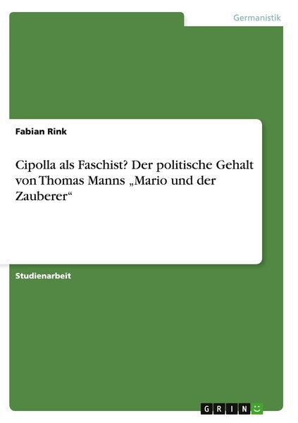 Cipolla als Faschist? Der politische Gehalt von Thomas Manns 'Mario und der Zauberer'; Taschenbuch von Fabian Rink, GRIN, 9783656446293