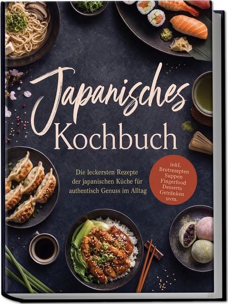 Produktbild: Japanisches Kochbuch: Die leckersten Rezepte der japanischen K&uuml;che f&uuml;r authentisch Genuss im Alltag &ndash; inkl. Brotrezepten, Suppen, Fingerfood, Desserts, Getr&auml;nken uvm.