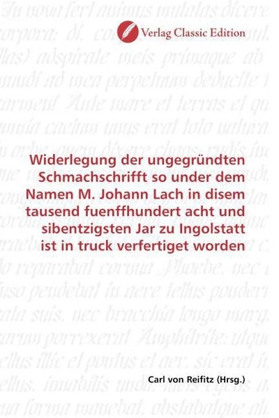 Produktbild: Widerlegung der ungegr&uuml;ndten Schmachschrifft so under dem Namen M. Johann Lach in disem tausend fuenffhundert acht und sibentzigsten Jar zu Ingolstatt