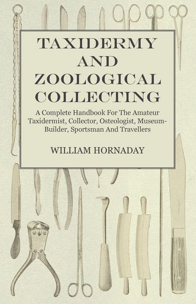 Produktbild: Taxidermy and Zoological Collecting - A Complete Handbook for the Amateur Taxidermist, Collector, Osteologist, Museum-Builder, Sportsman and Traveller
