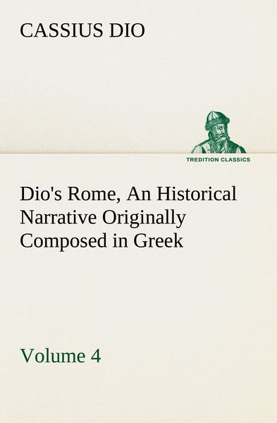 Produktbild: Dio's Rome, Volume 4 An Historical Narrative Originally Composed in Greek During the Reigns of Septimius Severus, Geta and Caracalla, Macrinus, Elagabalus and Alexander Severus: and Now Presented in English Form