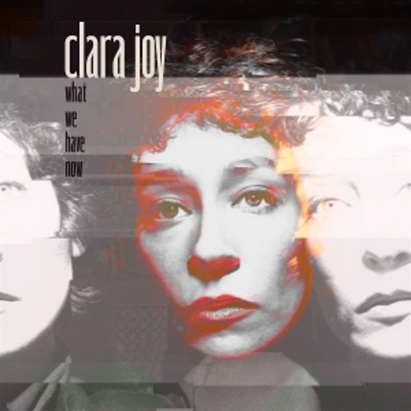 WHAT WE HAVE NOW (Clear Vinyl) - Clara Joy, Vinyl