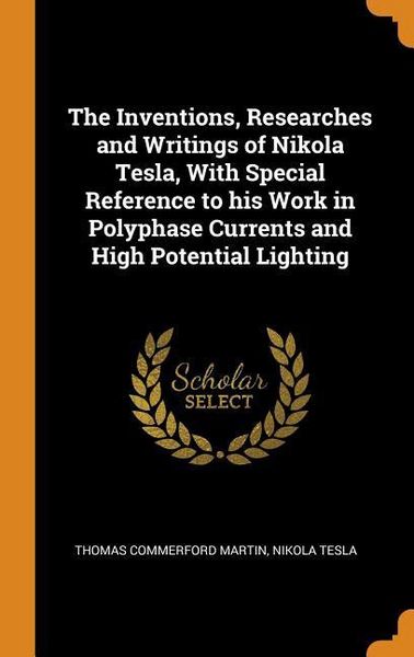Produktbild: The Inventions, Researches and Writings of Nikola Tesla, with Special Reference to His Work in Polyphase Currents and High Potential Lighting