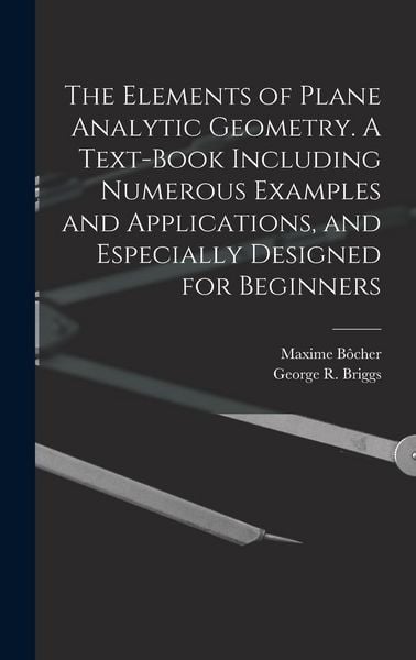 Produktbild: The Elements of Plane Analytic Geometry. A Text-book Including Numerous Examples and Applications, and Especially Designed for Beginners