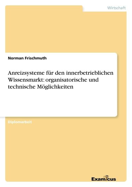 Anreizsysteme für den innerbetrieblichen Wissensmarkt: organisatorische und technische Möglichkeiten, Taschenbuch von Norman Frischmuth, GRIN,