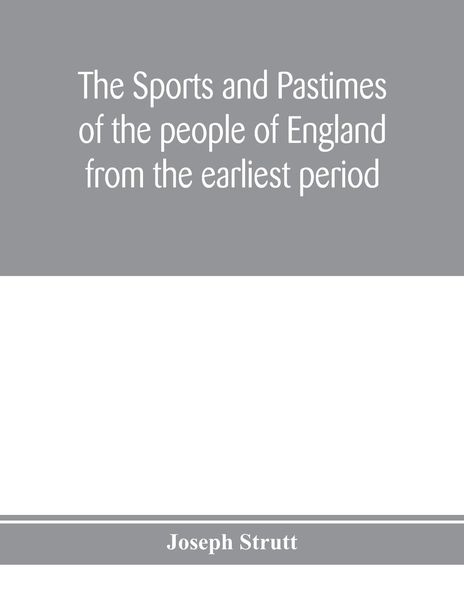 Produktbild: The sports and pastimes of the people of England from the earliest period, including the rural and domestic recreations, May games, mummeries, pageants, processions and pompous spectacles
