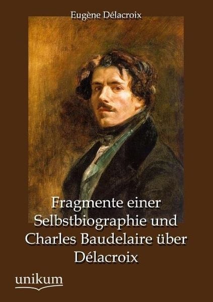 Délacroix, E: Fragmente einer Selbstbiographie und Charles B, Taschenbuch von Eugène Délacroix, Unikum, 9783845742779
