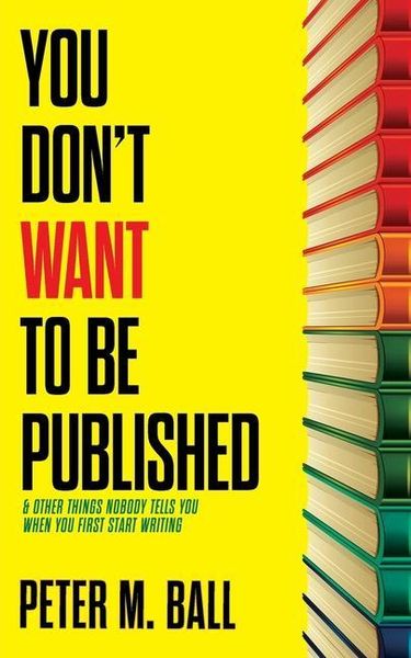 Produktbild: You Don't Want to Be Published (and Other Things Nobody Tells You When You First Start Writing)