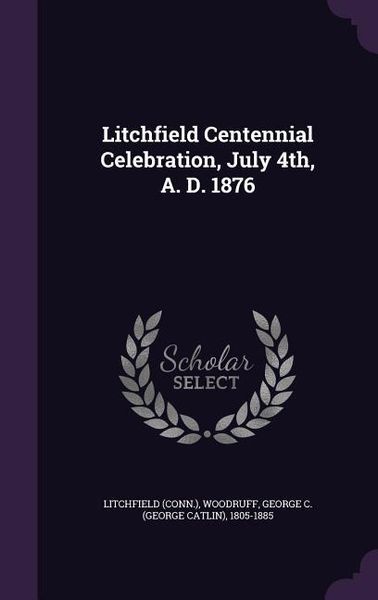Produktbild: Litchfield Centennial Celebration, July 4th, A. D. 1876