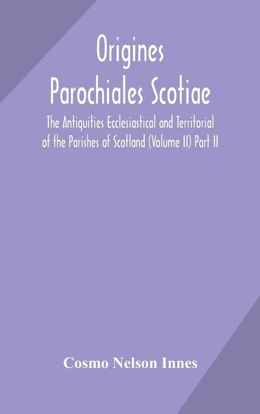 Produktbild: Origines Parochiales Scotiae. The Antiquities Ecclesiastical And Territorial Of The Parishes Of Scotland (Volume Ii) Part Ii.