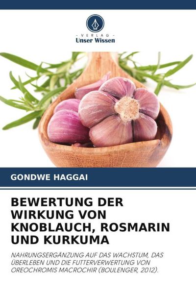 Bewertung der Wirkung von Knoblauch, Rosmarin und Kurkuma, Taschenbuch von Gondwe Haggai, Verlag Unser Wissen, 978-620-7-24787-5