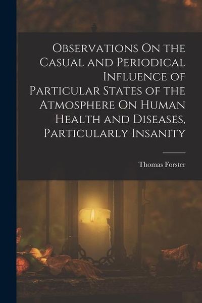 Produktbild: Observations On the Casual and Periodical Influence of Particular States of the Atmosphere On Human Health and Diseases, Particularly Insanity