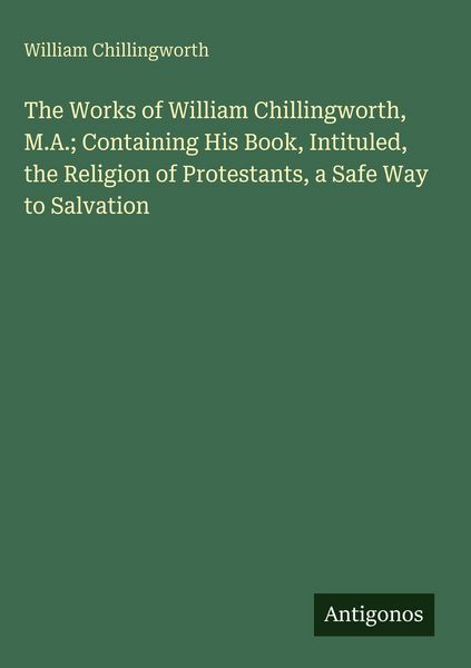 Produktbild: The Works of William Chillingworth, M.A.; Containing His Book, Intituled, the Religion of Protestants, a Safe Way to Salvation