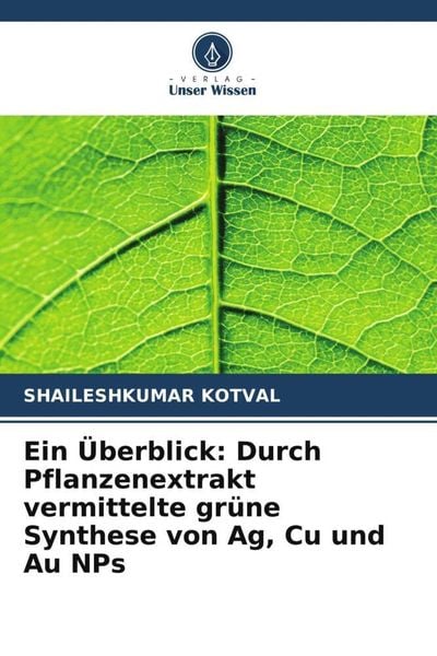 Ein Überblick: Durch Pflanzenextrakt vermittelte grüne Synthese von Ag, Cu und Au NPs, Taschenbuch von Shaileshkumar Kotval, Verlag Unser Wissen,