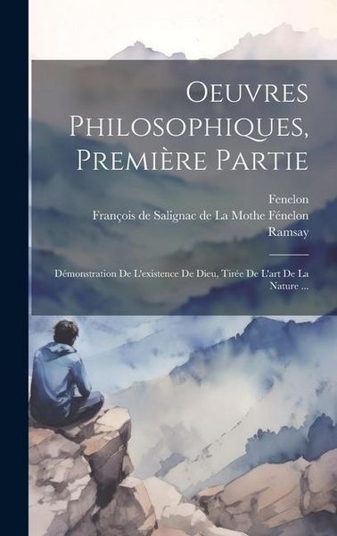 Produktbild: Oeuvres Philosophiques, Premi&egrave;re Partie: D&eacute;monstration De L'existence De Dieu, Tir&eacute;e De L'art De La Nature ...