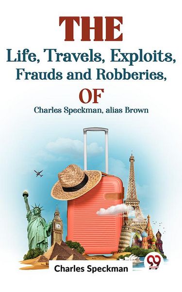 Produktbild: The Life, Travels, Exploits, Frauds And Robberies Of Charles Speckman, Alias Brown,