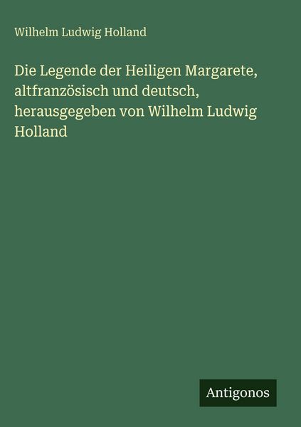 Produktbild: Die Legende der Heiligen Margarete, altfranz&ouml;sisch und deutsch, herausgegeben von Wilhelm Ludwig Holland