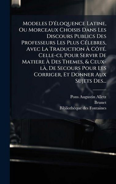 Produktbild: Modeles D'&Atilde;(c)loquence Latine, Ou Morceaux Choisis Dans Les Discours Publics Des Professeurs Les Plus C&Atilde;(c)lebres, Avec La Traduction &Atilde; C&Atilde;&acute;t&Atilde;(c). Celle-ci, Pour Servir De Matiere &Atilde; Des Themes, & Ceux-l&Atilde;, De Secours Pour Les Corriger, Et Donner