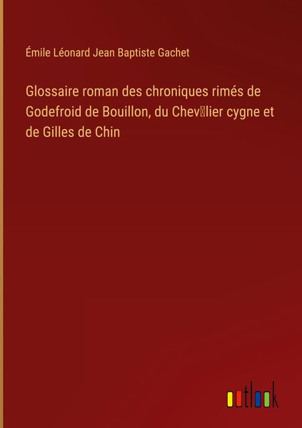 Produktbild: Glossaire roman des chroniques rim&eacute;s de Godefroid de Bouillon, du Chev&iquest;lier cygne et de Gilles de Chin