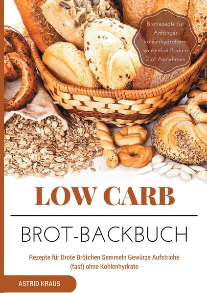 Produktbild: Low Carb Brot-Backbuch Rezepte f&uuml;r Brote Br&ouml;tchen Semmeln Gew&uuml;rze Aufstriche (fast) ohne Kohlenhydrate Brotrezepte f&uuml;r Anf&auml;nger kohlenhydratarm weizenfrei Backen Di&auml;t Abnehmen