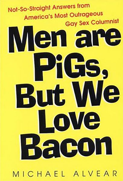 Produktbild: Men Are Pigs, But We Love Bacon:not So Straight Answers From America's Most Outrageous Gay Sex Colum