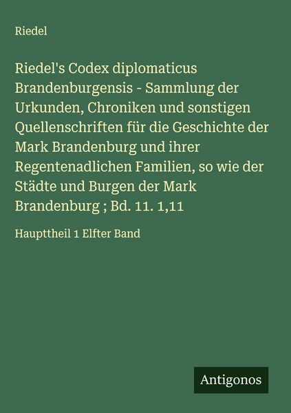 Produktbild: Riedel's Codex diplomaticus Brandenburgensis - Sammlung der Urkunden, Chroniken und sonstigen Quellenschriften f&uuml;r die Geschichte der Mark Brandenburg