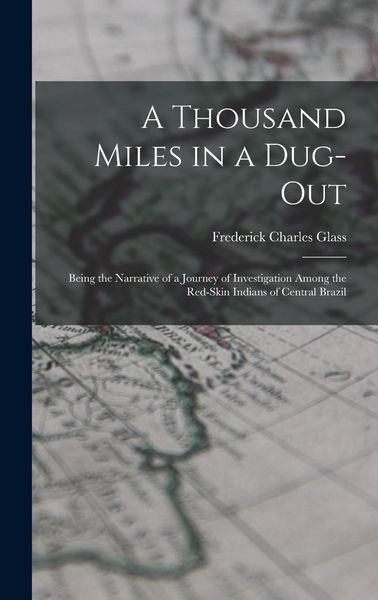 Produktbild: A Thousand Miles in a Dug-out; Being the Narrative of a Journey of Investigation Among the Red-skin Indians of Central Brazil