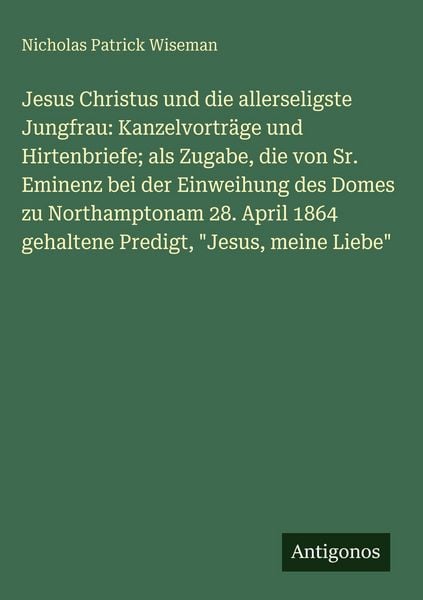 Produktbild: Jesus Christus und die allerseligste Jungfrau: Kanzelvortr&auml;ge und Hirtenbriefe; als Zugabe, die von Sr. Eminenz bei der Einweihung des Domes zu Northamptonam 28. April 1864 gehaltene Predigt, "Jesus, meine Liebe"