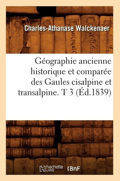 Produktbild: G&eacute;ographie ancienne historique et compar&eacute;e des Gaules cisalpine et transalpine. T 3 (&Eacute;d.1839)