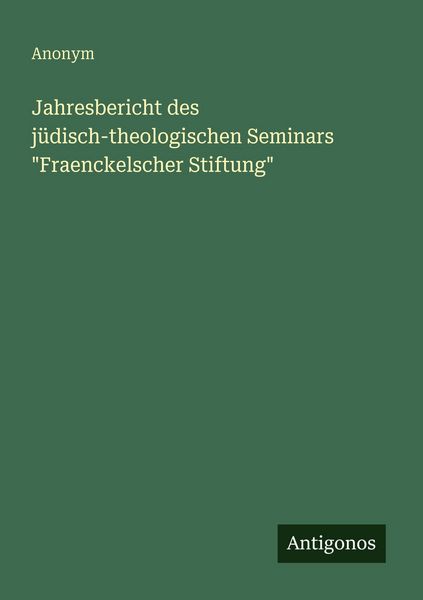 Jahresbericht des jüdisch-theologischen Seminars 'Fraenckelscher Stiftung'; Taschenbuch von , Antigonos Verlag, 9783563946732