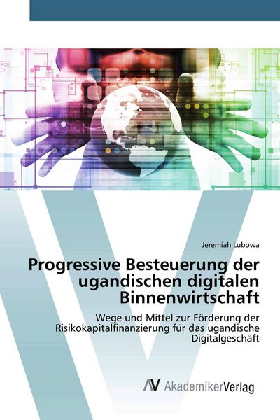 Progressive Besteuerung der ugandischen digitalen Binnenwirtschaft, Taschenbuch von Jeremiah Lubowa, AV Akademikerverlag, 9786200096142