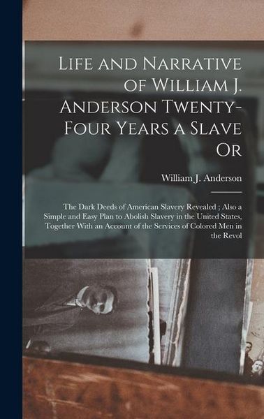 Produktbild: Life and Narrative of William J. Anderson Twenty-Four Years a Slave Or: The Dark Deeds of American Slavery Revealed; Also a Simple and Easy Plan to Ab