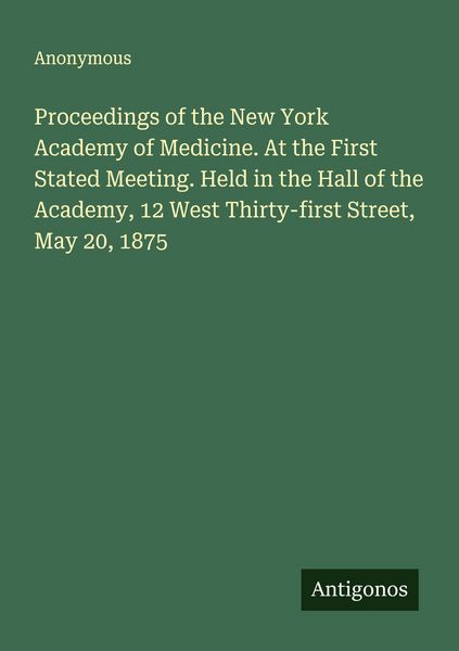 Produktbild: Proceedings of the New York Academy of Medicine. At the First Stated Meeting. Held in the Hall of the Academy, 12 West Thirty-first Street, May 20, 18
