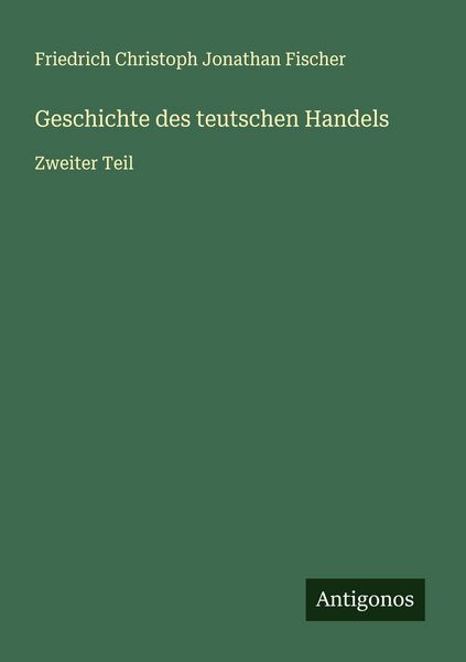 Geschichte des teutschen Handels, Taschenbuch von Friedrich Christoph Jonathan Fischer, Antigonos Verlag, 9783563131305