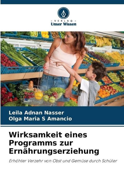 Wirksamkeit eines Programms zur Ernährungserziehung, Taschenbuch von Leila Adnan Nasser , Olga Maria S. Amancio, Verlag Unser Wissen, 9786202457828
