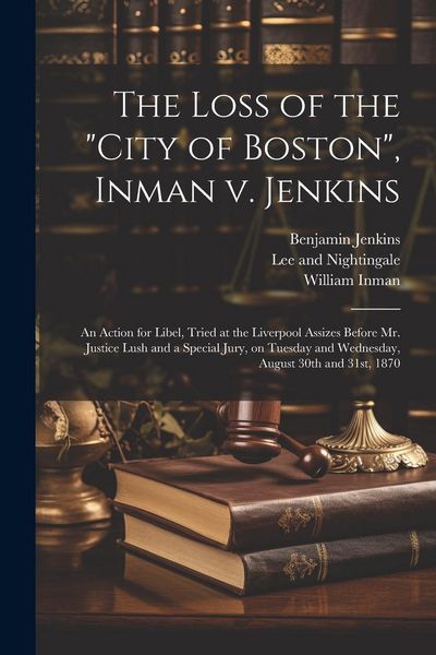 Produktbild: The Loss of the "City of Boston", Inman v. Jenkins: An Action for Libel, Tried at the Liverpool Assizes Before Mr. Justice Lush and a Special Jury, on
