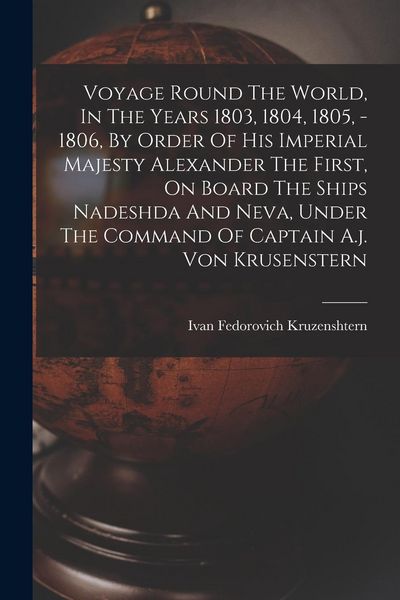 Produktbild: Voyage Round The World, In The Years 1803, 1804, 1805, - 1806, By Order Of His Imperial Majesty Alexander The First, On Board The Ships Nadeshda And Neva, Under The Command Of Captain A.j. Von Krusenstern
