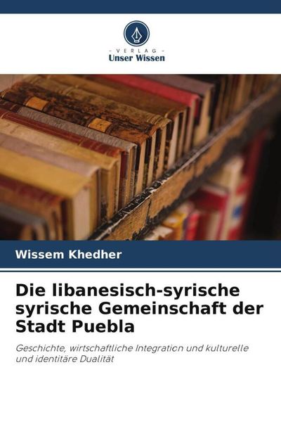 Die libanesisch-syrische syrische Gemeinschaft der Stadt Puebla, Taschenbuch von Wissem Khedher, Verlag Unser Wissen, 9786206498650