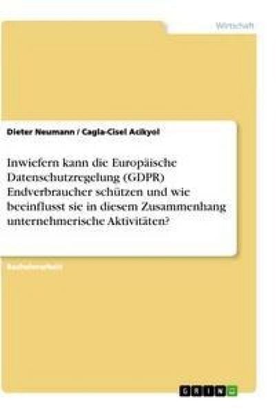 Inwiefern kann die Europäische Datenschutzregelung (GDPR) Endverbraucher schützen und wie beeinflusst sie in diesem Zusammenhang unternehmerische