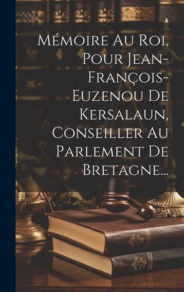Produktbild: M&eacute;moire Au Roi, Pour Jean-fran&ccedil;ois-euzenou De Kersalaun, Conseiller Au Parlement De Bretagne...