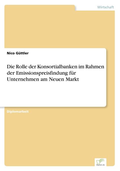 Die Rolle der Konsortialbanken im Rahmen der Emissionspreisfindung für Unternehmen am Neuen Markt, Taschenbuch von Nico Güttler, GRIN, 9783838656199