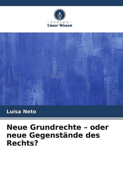 Neue Grundrechte - oder neue Gegenstände des Rechts?, Taschenbuch von Luísa Neto, Verlag Unser Wissen, 9786209834080
