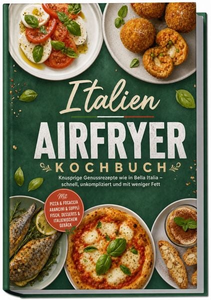 Produktbild: Italien Airfryer Kochbuch: Knusprige Genussrezepte wie in Bella Italia &ndash; schnell, unkompliziert und mit weniger Fett. Mit Pizza & Focaccia, Arancini & Suppl&igrave;, Fisch, Desserts & italienischem Geb&auml;ck