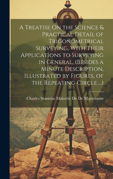 Produktbild: A Treatise On the Science & Practical Detail of Trigonometrical Surveying, With Their Applications to Surveying in General, (Besides a Minute Descript
