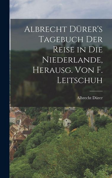 Produktbild: Albrecht D&uuml;rer's Tagebuch der Reise in die Niederlande, Herausg. von F. Leitschuh