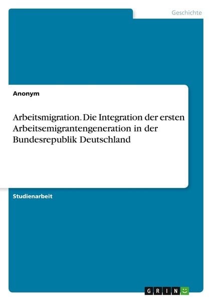 Arbeitsmigration. Die Integration der ersten Arbeitsemigrantengeneration in der Bundesrepublik Deutschland, Taschenbuch von , GRIN, 9783346517562